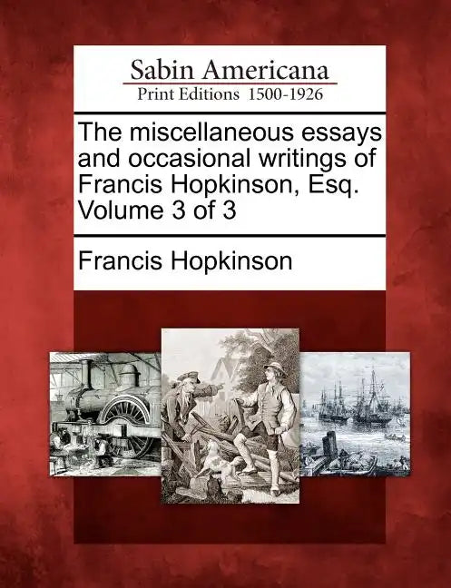 The Miscellaneous Essays and Occasional Writings of Francis Hopkinson, Esq. Volume 3 of 3 - Paperback