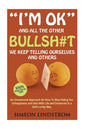 "I'm OK" - And All The Other BULLSH#T We Keep Telling Ourselves And Others: An Uncensored Approach On How To Stop Hiding Our Unhappiness and Deal With - Paperback