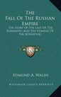 The Fall Of The Russian Empire: The Story Of The Last Of The Romanovs And The Coming Of The Bolsheviki - Hardcover