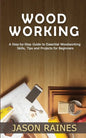 Woodworking: A Step-by-Step Guide to Essential Woodworking Skills, Tips and Projects for Beginners - Paperback