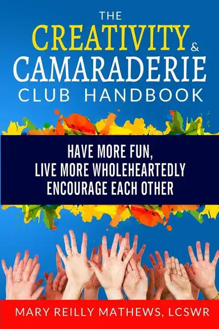 The Creativity & Camaraderie Club Handbook: Have More Fun, Live More Wholeheartedly, Encourage Each Other - Paperback