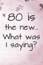 80 is the New... What Was I Saying?: Funny 80 Year Old Gag Gift for Women - Paperback