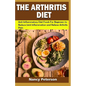 The Arthritis Diet: Anti-Inflammatory Diet Foods for Beginners to Reduce Joint Inflammation and Relieve Arthritis Pain - Paperback