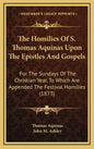 The Homilies of S. Thomas Aquinas Upon the Epistles and Gospels: For the Sundays of the Christian Year, to Which Are Appended the Festival Homilies (1 - Hardcover