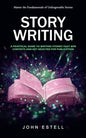 Story Writing: Master the Fundamentals of Unforgettable Stories (A Practical Guide to Writing Stories That Win Contests and Get Selec - Paperback