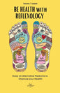 BE HEALTH with REFLEXOLOGY: Enjoy an Alternative Medicine to Improve your Health! - Paperback