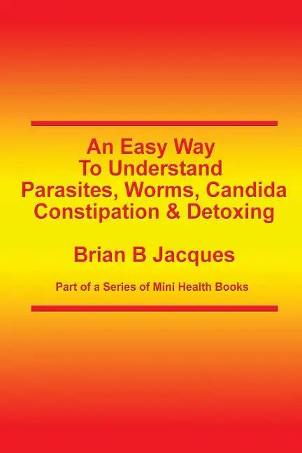 An Easy Way To Understand Parasites, Worms, Candida, Constipation & Detoxing - Paperback