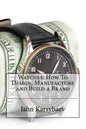 Watches: How To Design, Manufacture and Build a Brand - Paperback