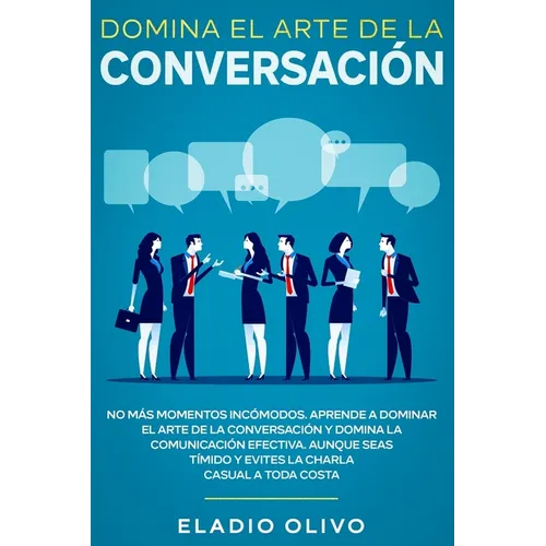 Domina el arte de la conversación: No más momentos incómodos. Aprende a dominar el arte de la conversación y domina la comunicación efectiva. Aunque s - Paperback