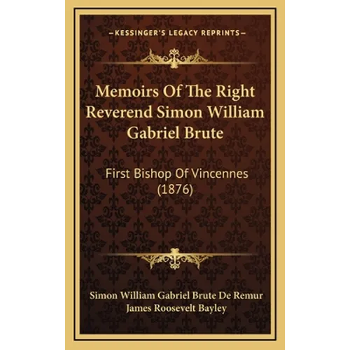 Memoirs of the Right Reverend Simon William Gabriel Brute: First Bishop of Vincennes (1876) - Hardcover