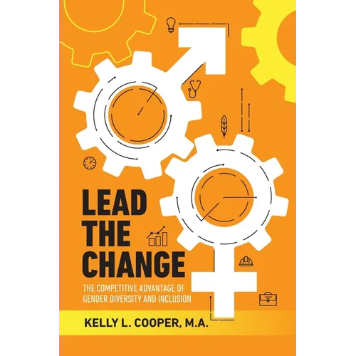 Lead the Change - The Competitive Advantage of Gender Diversity and Inclusion: The Competitive Advantage of Gender Diversity & Inclusion - Paperback