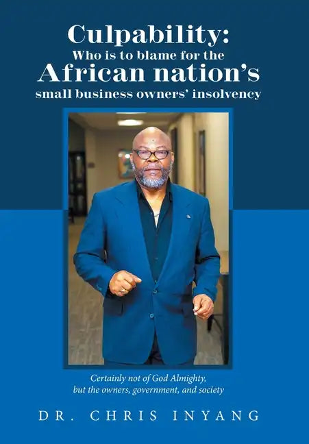 Culpability: Who Is to Blame for the African Nation's Small Business Owners' Insolvency: Certainly Not of God Almighty, but the Own - Hardcover