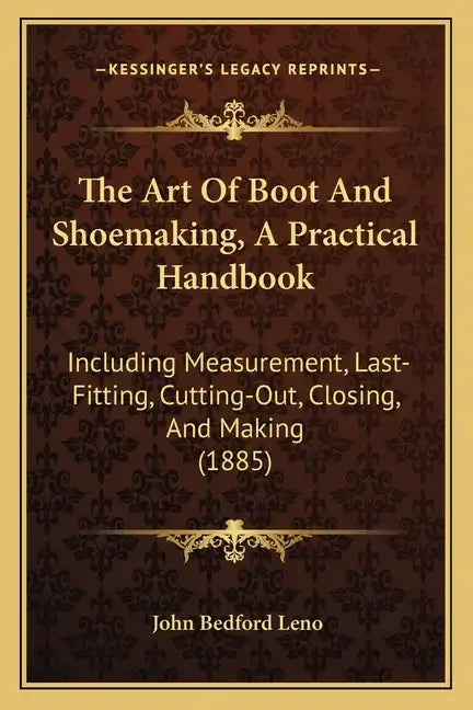 The Art Of Boot And Shoemaking, A Practical Handbook: Including Measurement, Last-Fitting, Cutting-Out, Closing, And Making (1885) - Paperback