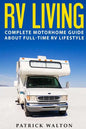 RV Living: Complete Motorhome Guide About Full-time RV Lifestyle - Exclusive 99 Tips And Hacks For Beginners In RVing And Boondoc - Paperback