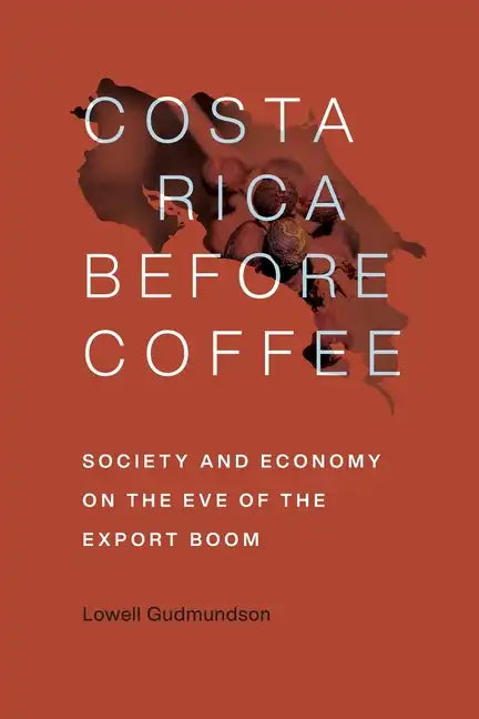Costa Rica Before Coffee: Society and Economy on the Eve of the Export Boom - Paperback