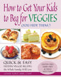 How to Get Your Kids to Beg for Veggies: Quick & Easy Hidden Veggie Recipes the Whole Family Will Love - Paperback