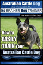 Australian Cattle Dog Dog Training with the No BRAINER Dog TRAINER We Make it THAT Easy!: How to EASILY TRAIN Your Australian Cattle Dog - Paperback