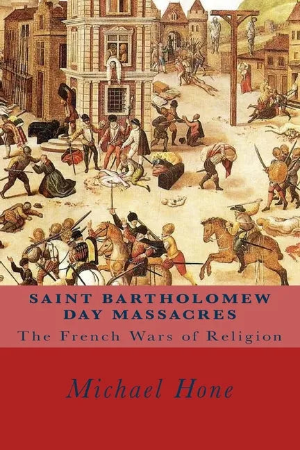 Saint Bartholomew Day Massacres: The French Wars of Religion - Paperback