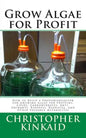 Grow Algae for Profit: How to Build a Photobioreactor for Growing Algae for Proteins, Lipids, Carbohydrates, Anti-Oxidants, Biofuels, Biodies - Paperback