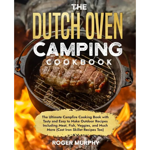 The Dutch Oven Camping Cookbook: The Ultimate Campfire Cooking Book with Tasty and Easy to Make Outdoor Recipes Including Meat, Fish, Poultry, Veggies - Paperback