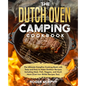 The Dutch Oven Camping Cookbook: The Ultimate Campfire Cooking Book with Tasty and Easy to Make Outdoor Recipes Including Meat, Fish, Poultry, Veggies - Paperback