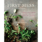 The First Mess Cookbook: Vibrant Plant-Based Recipes to Eat Well Through the Seasons - Hardcover