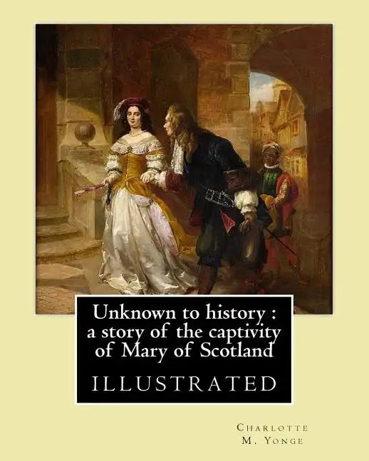 Unknown to history: a story of the captivity of Mary of Scotland By: Charlotte M. Yonge, illustrated By: W. (William John) Hennessy: Willi - Paperback