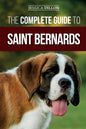 The Complete Guide to Saint Bernards: Choosing, Preparing for, Training, Feeding, Socializing, and Loving Your New Saint Bernard Puppy - Paperback