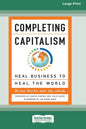 Completing Capitalism: Heal Business to Heal the World [16 Pt Large Print Edition] - Paperback