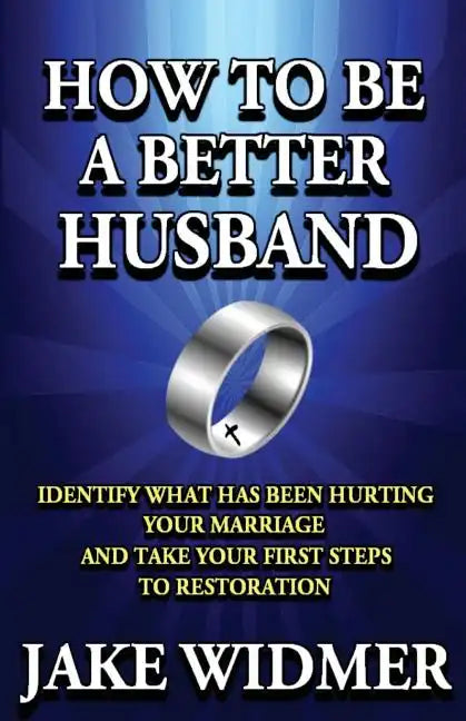 How to Be a Better Husband: Identify What Has Been Hurting Your Marriage and Take Your First Steps to Restoration - Paperback