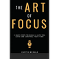 The Art of Focus: 3 Easy Steps to Build a Life You Love and Control Your Time - Paperback