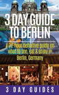 3 Day Guide to Berlin -A 72-hour Definitive Guide on What to See, Eat and Enjoy - Paperback