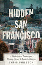 Hidden San Francisco: A Guide to Lost Landscapes, Unsung Heroes and Radical Histories - Hardcover