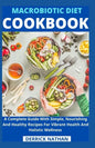 Macrobiotic Diet Cookbook: A Complete Guide With Simple, Nourishing And Healthy Recipes For Vibrant Health And Holistic Wellness - Paperback