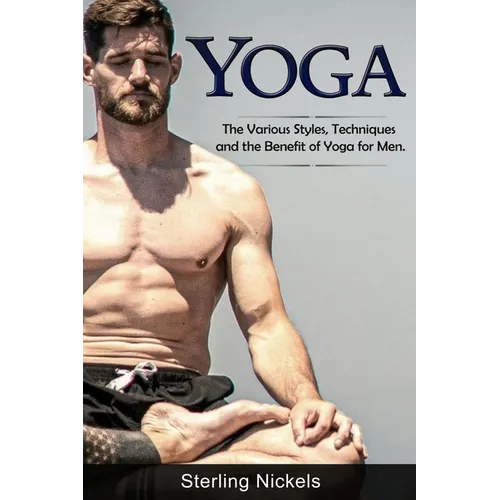 Yoga: The Various Styles, Techniques and the Benefit of Yoga for Men - Paperback