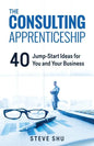 The Consulting Apprenticeship: 40 Jump-Start Ideas for You and Your Business - Paperback