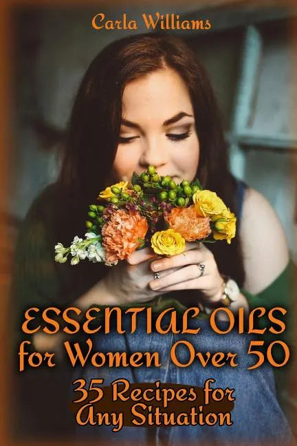 Essential Oils for Women Over 50: 35 Recipes for Any Situation: (Essential Oils, Essential Oils Books) - Paperback