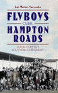 Flyboys Over Hampton Roads: Glenn Curtiss's Southern Experiment - Hardcover