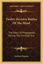 Twelve Decisive Battles of the Mind: The Story of Propaganda During the Christian Era - Paperback