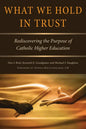 What We Hold in Trust: Rediscovering the Purpose of Catholic Higher Education - Paperback