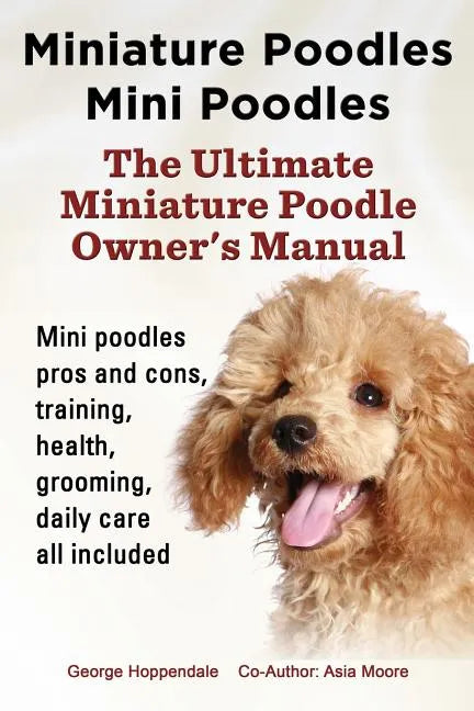 Miniature Poodles Mini Poodles. Miniature Poodles Pros and Cons, Training, Health, Grooming, Daily Care All Included. - Paperback