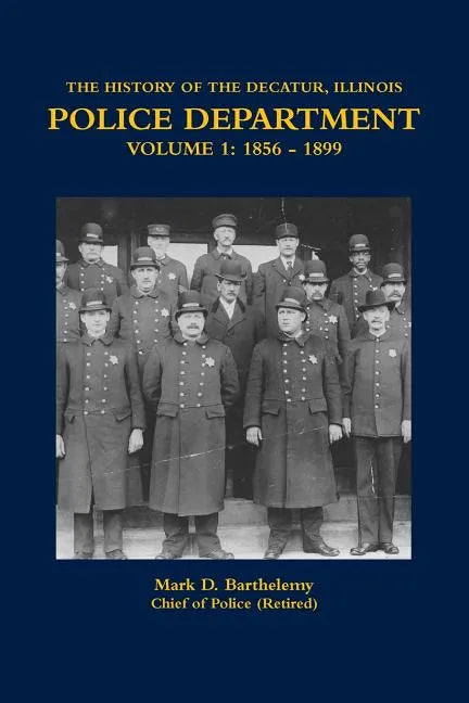 The History of the Decatur, Illinois Police Department Volume 1: 1856 - 1899 - Paperback