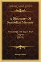 A Dictionary Of Symbolical Masonry: Including The Royal Arch Degree (1853) - Paperback