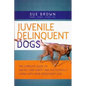 Juvenile Delinquent Dogs: The Complete Guide to Saving Your Sanity and Successfully Living with Your Adolescent Dog - Paperback