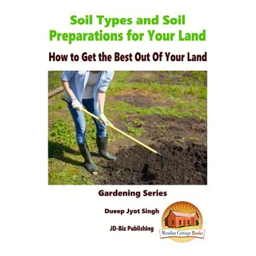Soil Types and Soil Preparation for Your Land - How to Get the Best Out Of Your Land - Paperback