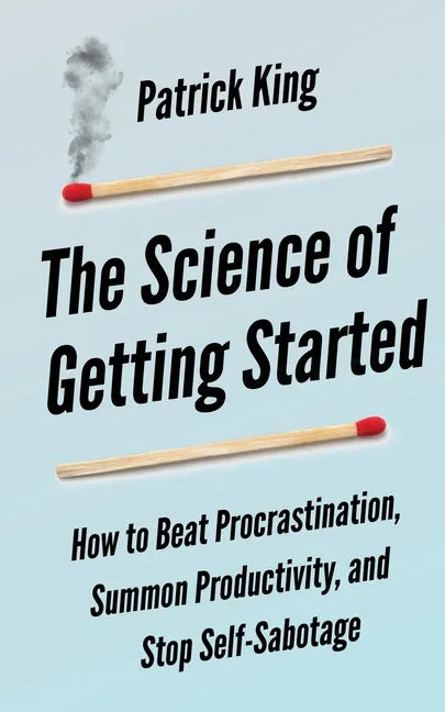 The Science of Getting Started: How to Beat Procrastination, Summon Productivity, and Stop Self-Sabotage - Paperback