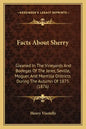 Facts About Sherry: Gleaned In The Vineyards And Bodegas Of The Jerez, Seville, Moguer, And Montilla Districts During The Autumn Of 1875 (1876) - Paperback