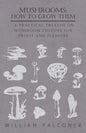 Mushrooms: How to Grow Them - A Practical Treatise on Mushroom Culture for Profit and Pleasure - Paperback