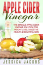 Apple Cider Vinegar: The Miracle Apple Cider Vinegar Solution For Weight Loss, Digestive Health & Beautiful Skin - Paperback