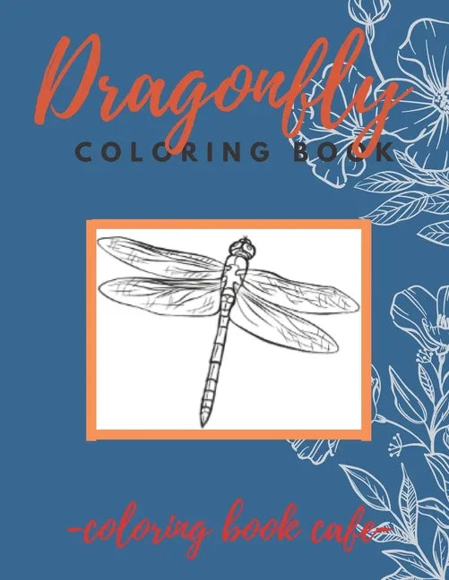 Dragonfly Coloring Book: An Adult Coloring Book Featuring Magical Dragonflies and Beautiful Floral and Nature Patterns for Stress Relief and Re - Paperback
